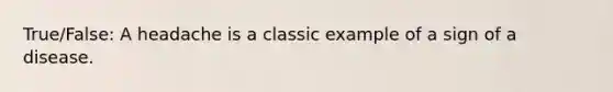 True/False: A headache is a classic example of a sign of a disease.
