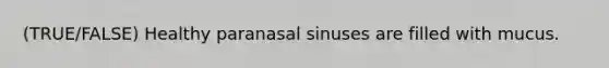 (TRUE/FALSE) Healthy paranasal sinuses are filled with mucus.