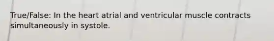 True/False: In the heart atrial and ventricular muscle contracts simultaneously in systole.