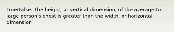 True/False: The height, or vertical dimension, of the average-to-large person's chest is greater than the width, or horizontal dimension