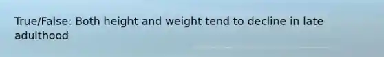 True/False: Both height and weight tend to decline in late adulthood