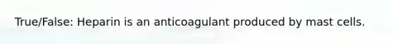 True/False: Heparin is an anticoagulant produced by mast cells.