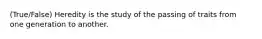 (True/False) Heredity is the study of the passing of traits from one generation to another.