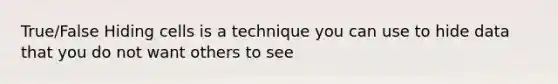 True/False Hiding cells is a technique you can use to hide data that you do not want others to see