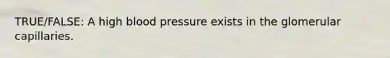 TRUE/FALSE: A high blood pressure exists in the glomerular capillaries.