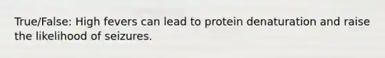 True/False: High fevers can lead to protein denaturation and raise the likelihood of seizures.