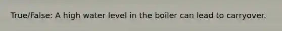 True/False: A high water level in the boiler can lead to carryover.