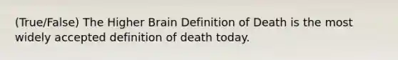 (True/False) The Higher Brain Definition of Death is the most widely accepted definition of death today.