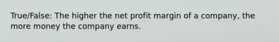 True/False: The higher the net profit margin of a company, the more money the company earns.