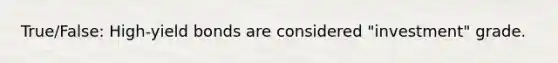 True/False: High-yield bonds are considered "investment" grade.