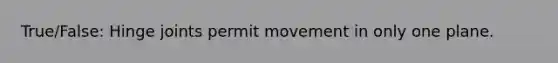 True/False: Hinge joints permit movement in only one plane.