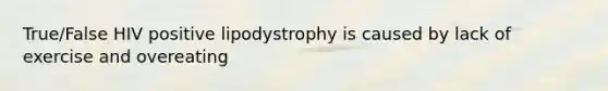 True/False HIV positive lipodystrophy is caused by lack of exercise and overeating