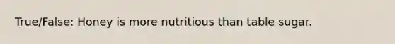 True/False: Honey is more nutritious than table sugar.