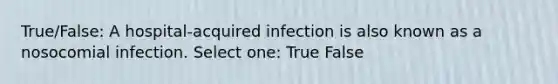 True/False: A hospital-acquired infection is also known as a nosocomial infection. Select one: True False