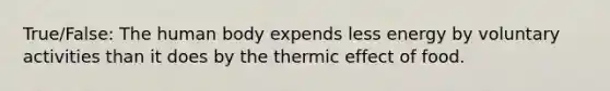 True/False: The human body expends less energy by voluntary activities than it does by the thermic effect of food.