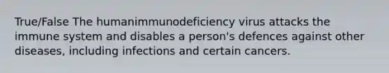 True/False The humanimmunodeficiency virus attacks the immune system and disables a person's defences against other diseases, including infections and certain cancers.