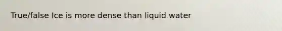 True/false Ice is more dense than liquid water