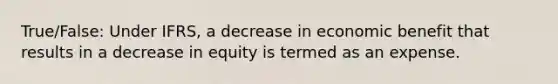 True/False: Under IFRS, a decrease in economic benefit that results in a decrease in equity is termed as an expense.