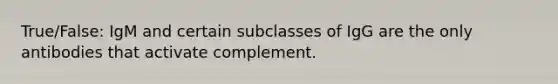 True/False: IgM and certain subclasses of IgG are the only antibodies that activate complement.