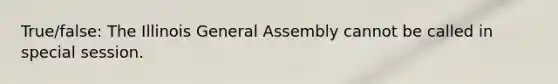 True/false: The Illinois General Assembly cannot be called in special session.