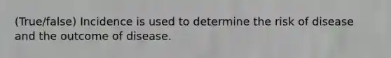 (True/false) Incidence is used to determine the risk of disease and the outcome of disease.