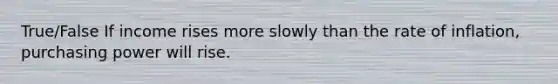 True/False If income rises more slowly than the rate of​ inflation, purchasing power will rise.