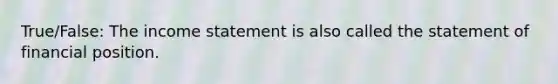 True/False: The <a href='https://www.questionai.com/knowledge/kCPMsnOwdm-income-statement' class='anchor-knowledge'>income statement</a> is also called the statement of financial position.