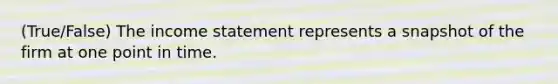 (True/False) The income statement represents a snapshot of the firm at one point in time.