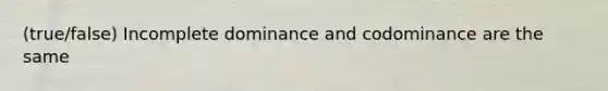 (true/false) Incomplete dominance and codominance are the same