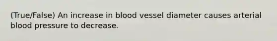 (True/False) An increase in blood vessel diameter causes arterial <a href='https://www.questionai.com/knowledge/kD0HacyPBr-blood-pressure' class='anchor-knowledge'>blood pressure</a> to decrease.