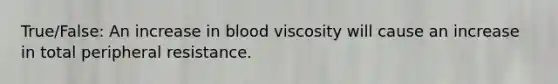 True/False: An increase in blood viscosity will cause an increase in total peripheral resistance.