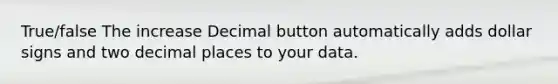 True/false The increase Decimal button automatically adds dollar signs and two decimal places to your data.