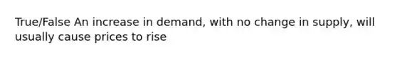 True/False An increase in demand, with no change in supply, will usually cause prices to rise