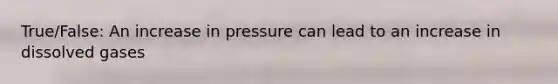 True/False: An increase in pressure can lead to an increase in dissolved gases