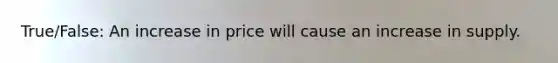 True/False: An increase in price will cause an increase in supply.