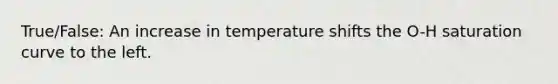 True/False: An increase in temperature shifts the O-H saturation curve to the left.