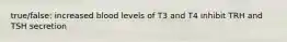 true/false: increased blood levels of T3 and T4 inhibit TRH and TSH secretion