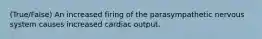 (True/False) An increased firing of the parasympathetic nervous system causes increased cardiac output.