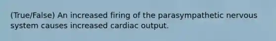 (True/False) An increased firing of the parasympathetic nervous system causes increased <a href='https://www.questionai.com/knowledge/kyxUJGvw35-cardiac-output' class='anchor-knowledge'>cardiac output</a>.