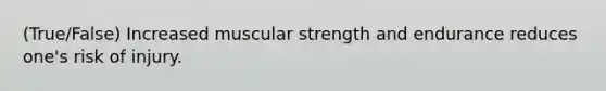 (True/False) Increased muscular strength and endurance reduces one's risk of injury.