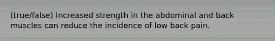 (true/false) Increased strength in the abdominal and back muscles can reduce the incidence of low back pain.