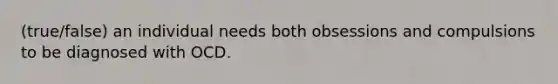 (true/false) an individual needs both obsessions and compulsions to be diagnosed with OCD.