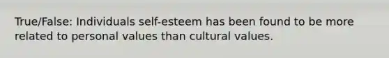 True/False: Individuals self-esteem has been found to be more related to personal values than cultural values.