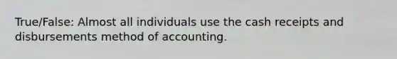 True/False: Almost all individuals use the cash receipts and disbursements method of accounting.