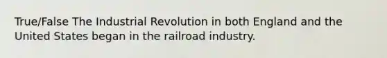 True/False The Industrial Revolution in both England and the United States began in the railroad industry.