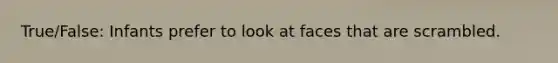 True/False: Infants prefer to look at faces that are scrambled.