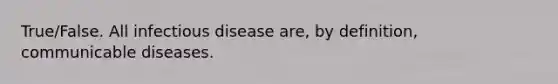 True/False. All infectious disease are, by definition, communicable diseases.