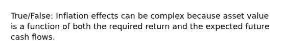 True/False: Inflation effects can be complex because asset value is a function of both the required return and the expected future cash flows.