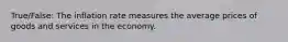 True/False: The inflation rate measures the average prices of goods and services in the economy.