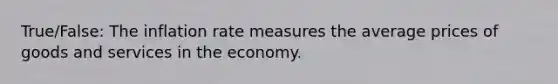 True/False: The inflation rate measures the average prices of goods and services in the economy.